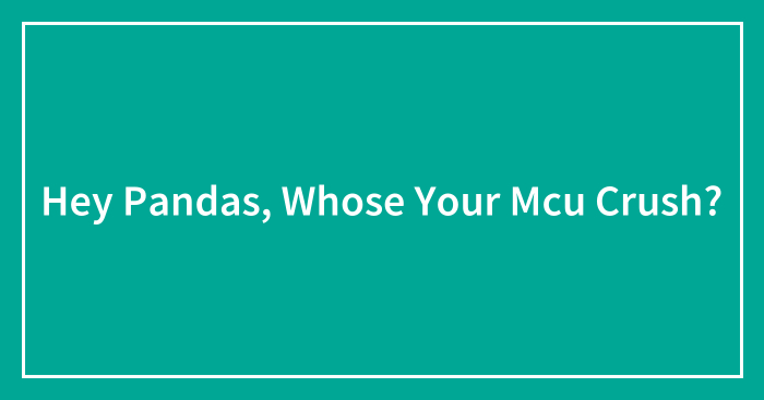 Hey Pandas, Whose Your Mcu Crush?