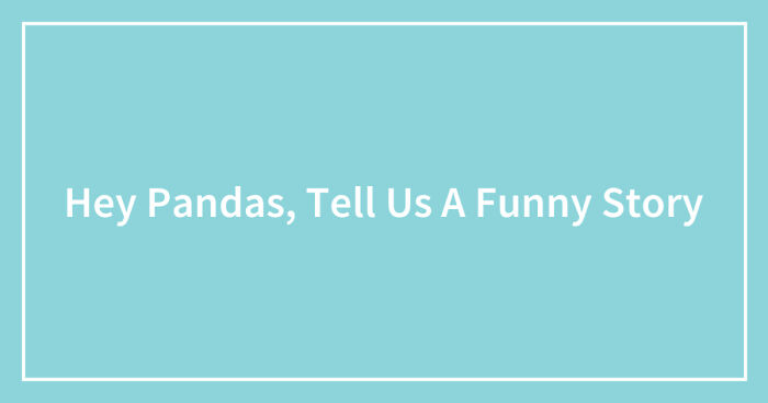 Hey Pandas, Tell Us A Funny Story