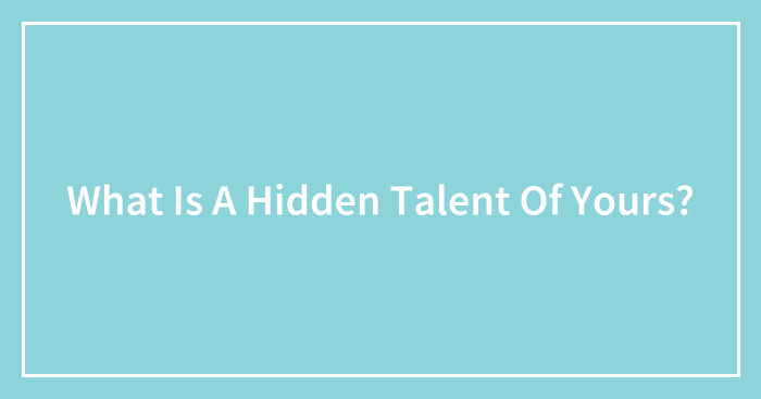 What Is A Hidden Talent Of Yours?