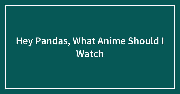 Hey Pandas, What Anime Should I Watch