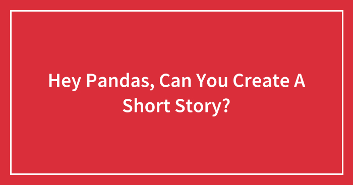 Hey Pandas, Can You Create A Short Story?