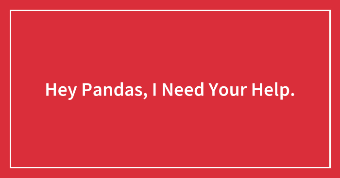Hey Pandas, I Need Your Help.