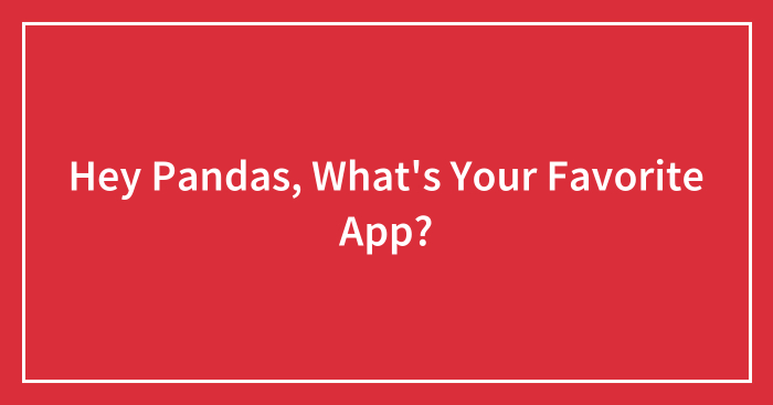 Hey Pandas, What’s Your Favorite App? (Closed)