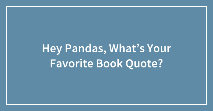 Hey Pandas, What’s Your Favorite Book Quote? (Closed)