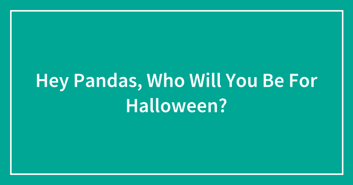 Hey Pandas, Who Will You Be For Halloween? (Closed)