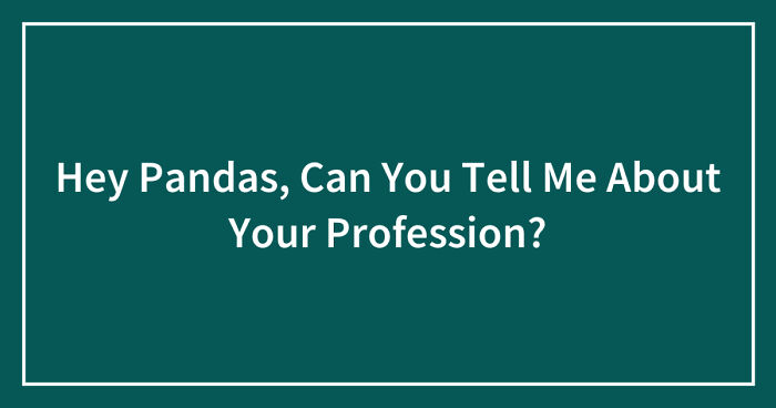 Hey Pandas, Can You Tell Me About Your Profession? (Closed)