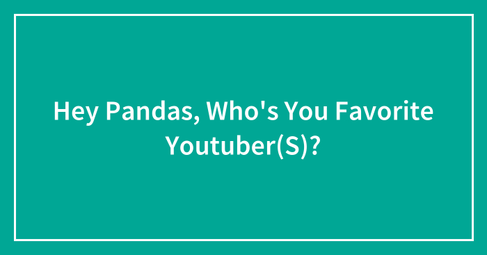 Hey Pandas, Who’s You Favorite Youtuber(S)?