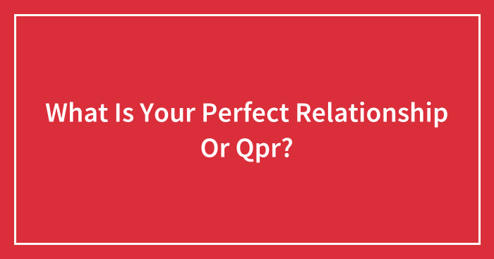 What Is Your Perfect Relationship Or Qpr?