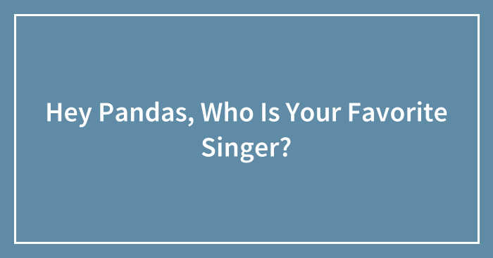 Hey Pandas, Who Is Your Favorite Singer?