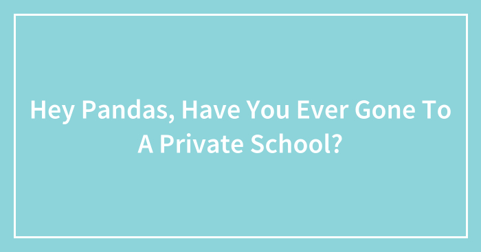 Hey Pandas, Have You Ever Gone To A Private School?
