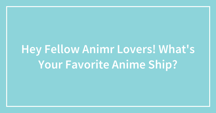 Hey Fellow Animr Lovers! What’s Your Favorite Anime Ship?