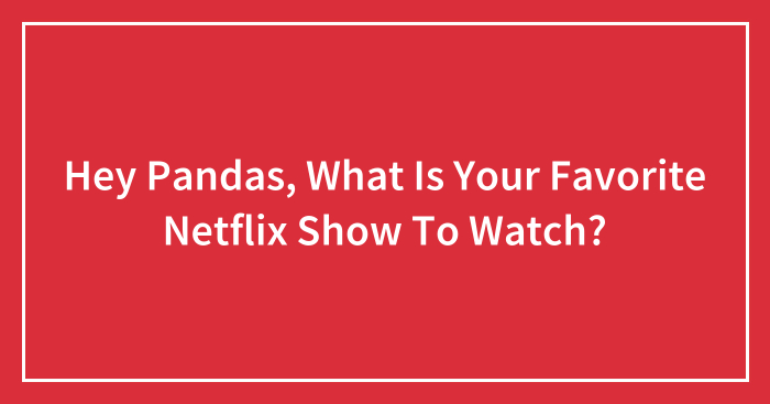 Hey Pandas, What Is Your Favorite Netflix Show To Watch? (Closed)