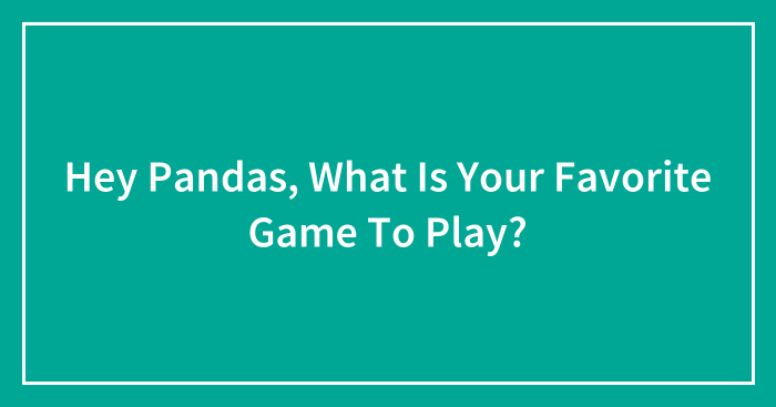 Hey Pandas, What Is Your Favorite Game To Play? (Closed)
