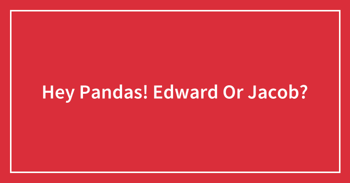 Hey Pandas! Edward Or Jacob?
