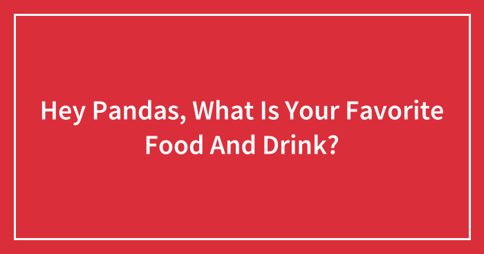 Hey Pandas, What Is Your Favorite Food And Drink? (Closed)