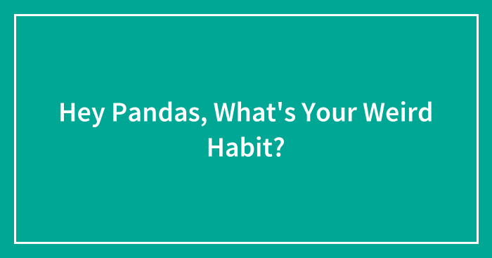 Hey Pandas, What’s Your Weird Habit?