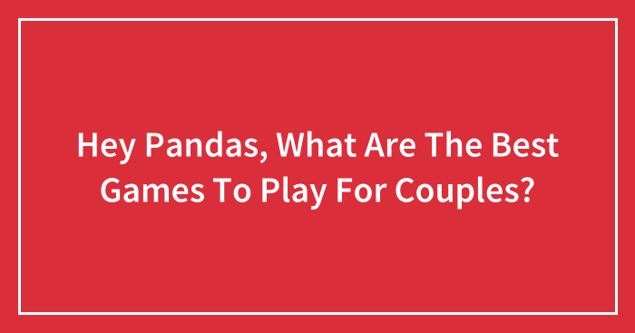 Hey Pandas, What Are The Best Games To Play For Couples? (Closed)
