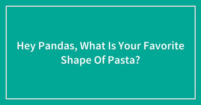 Hey Pandas, What Is Your Favorite Shape Of Pasta? (Closed)