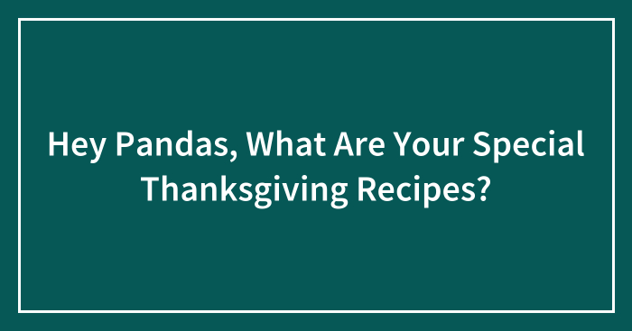 Hey Pandas, What Are Your Special Thanksgiving Recipes? (Closed)