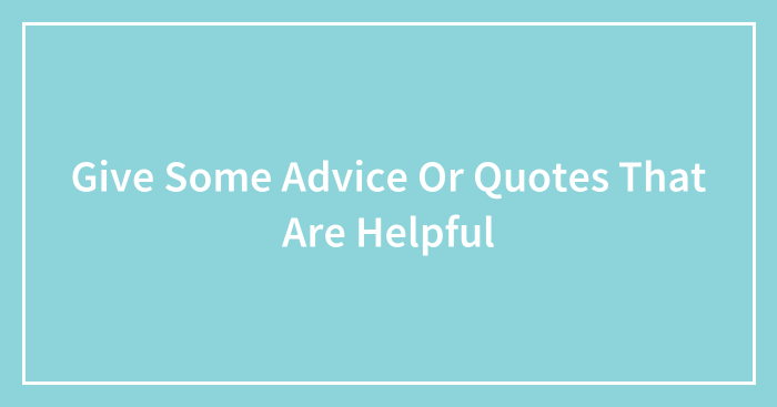 Give Some Advice Or Quotes That Are Helpful