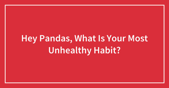 Hey Pandas, What Is Your Most Unhealthy Habit? (Closed)