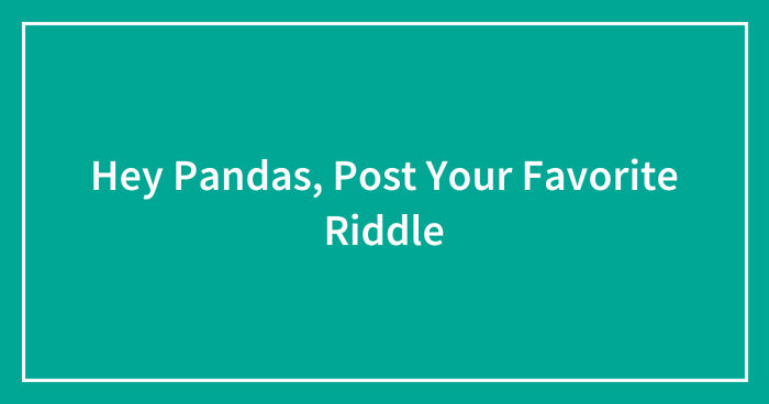Hey Pandas, Post Your Favorite Riddle (Closed)