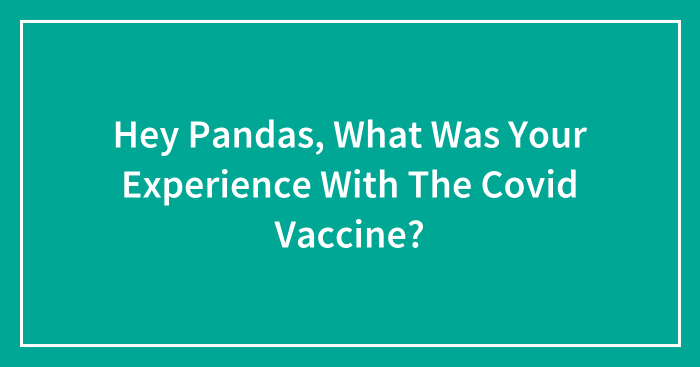 Hey Pandas, What Was Your Experience With The Covid Vaccine?