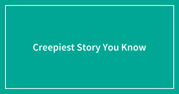 Creepiest Story You Know