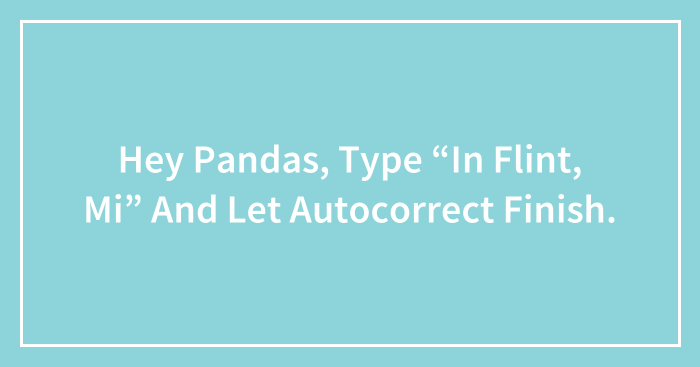 Hey Pandas, Type “In Flint, Mi” And Let Autocorrect Finish.