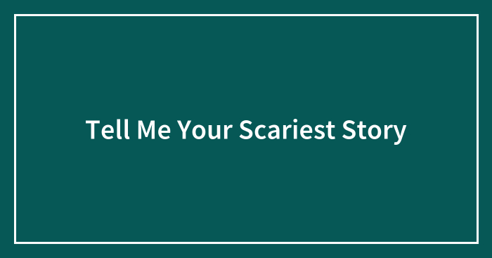 Tell Me Your Scariest Story