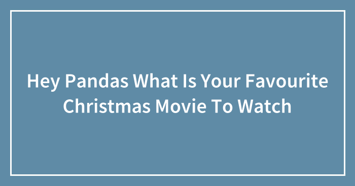 Hey Pandas What Is Your Favourite Christmas Movie To Watch
