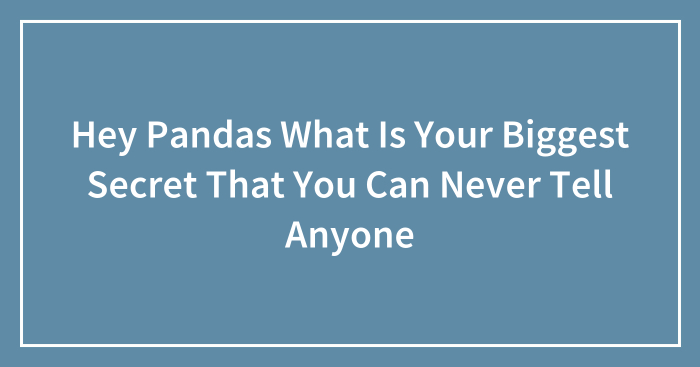 Hey Pandas What Is Your Biggest Secret That You Can Never Tell Anyone