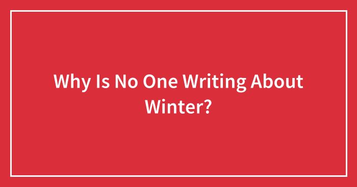 Why Is No One Writing About Winter?