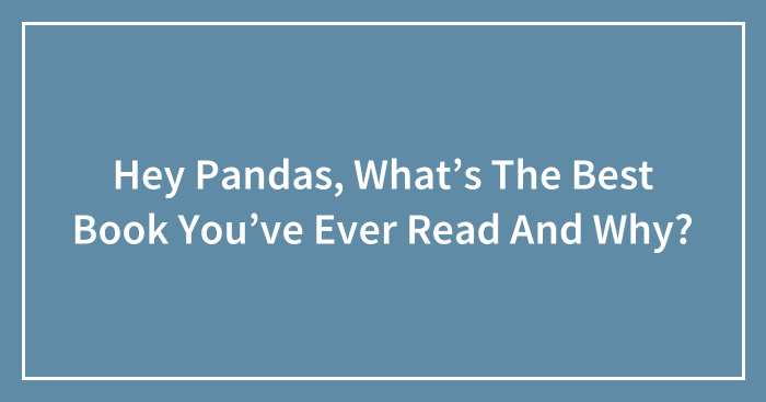 Hey Pandas, What’s The Best Book You’ve Ever Read And Why?