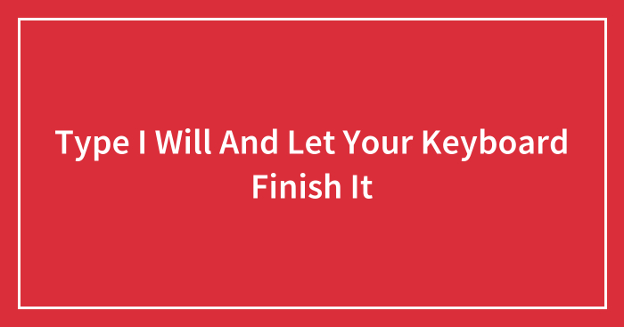 Type I Will And Let Your Keyboard Finish It