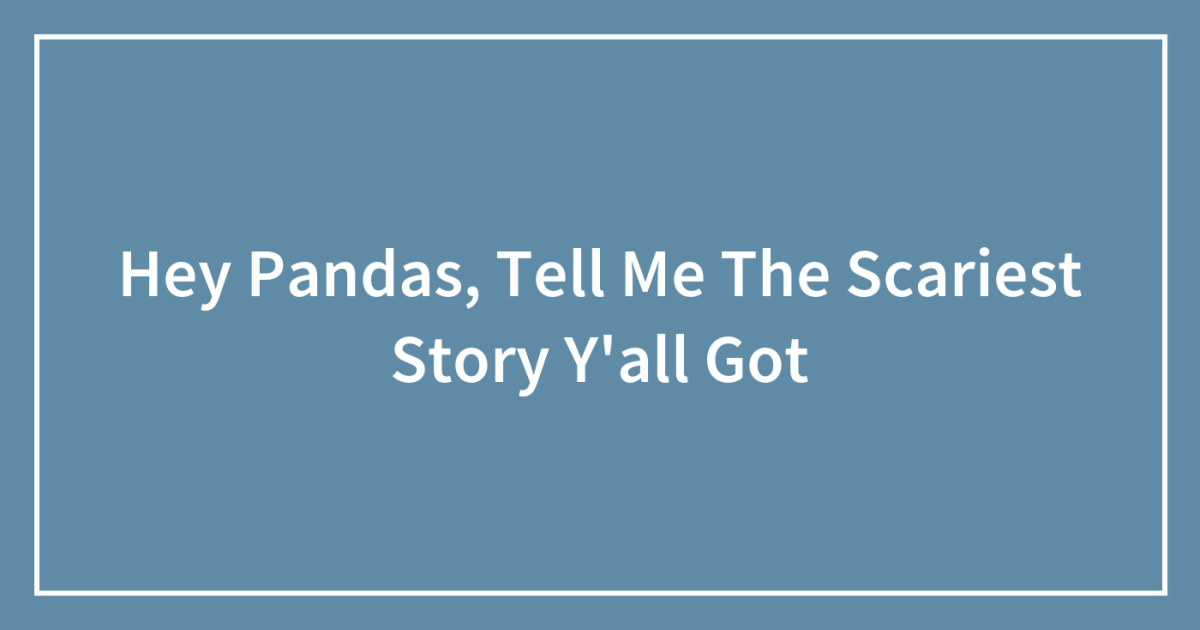 Hey Pandas, Tell Me The Scariest Story Y’all Got (Closed) | Bored Panda