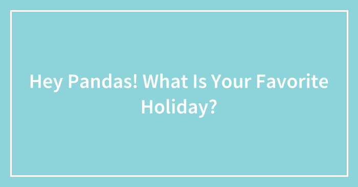 Hey Pandas! What Is Your Favorite Holiday?