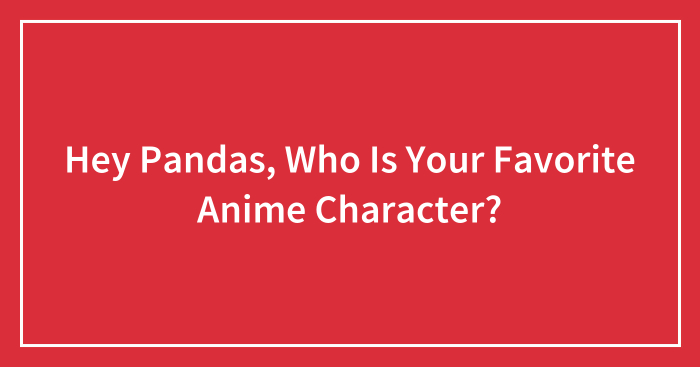 Hey Pandas, Who Is Your Favorite Anime Character?