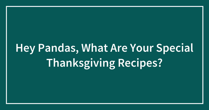 Hey Pandas, What Are Your Special Thanksgiving Recipes? (Closed)