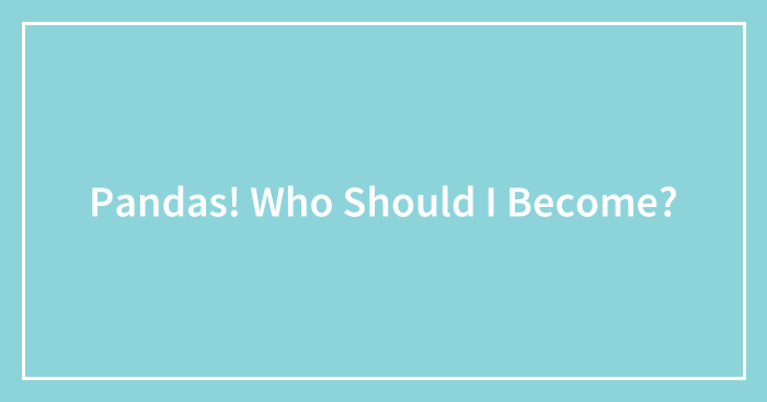 Pandas! Who Should I Become?