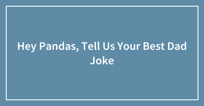 Hey Pandas, Tell Us Your Best Dad Joke (Closed)