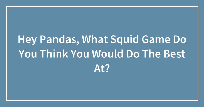 Hey Pandas, What Squid Game Do You Think You Would Do The Best At?
