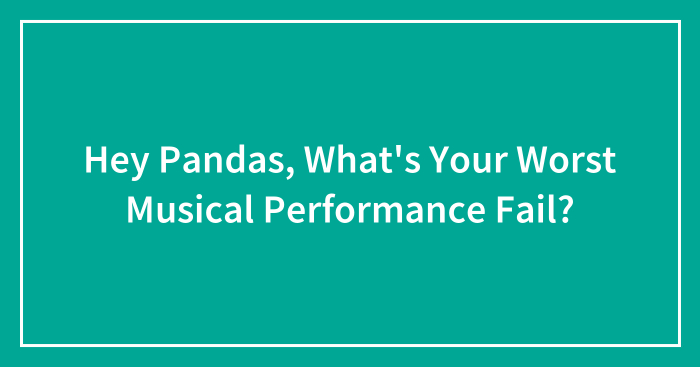 Hey Pandas, What’s Your Worst Musical Performance Fail?