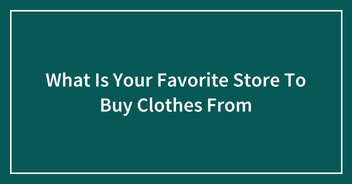 What Is Your Favorite Store To Buy Clothes From