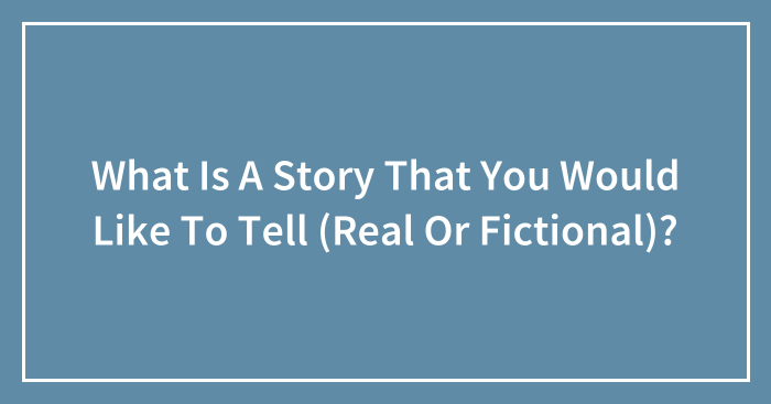 What Is A Story That You Would Like To Tell (Real Or Fictional)?