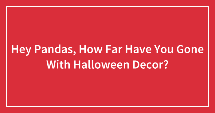 Hey Pandas, How Far Have You Gone With Halloween Decor?