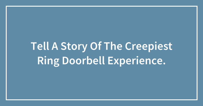 Tell A Story Of The Creepiest Ring Doorbell Experience.