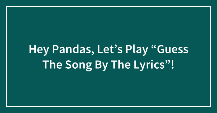 Hey Pandas, Let’s Play “Guess The Song By The Lyrics”!