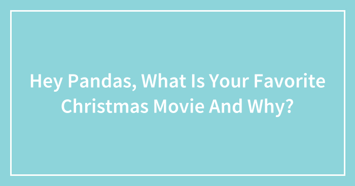 Hey Pandas, What Is Your Favorite Christmas Movie And Why? (Closed)