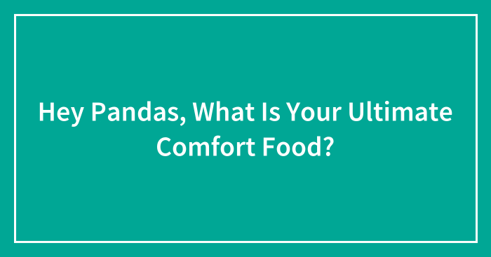 Hey Pandas, What Is Your Ultimate Comfort Food? (Closed)